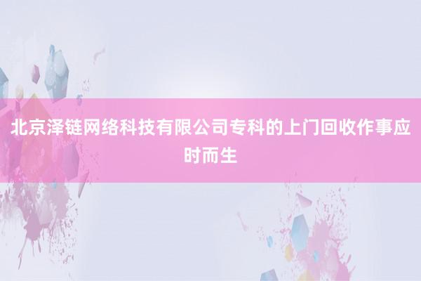 北京泽链网络科技有限公司专科的上门回收作事应时而生